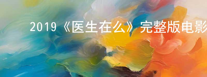 陈丽琳的动漫综艺大全,2019《医生在么》完整版电影/在线观看/百度云-美剧天堂